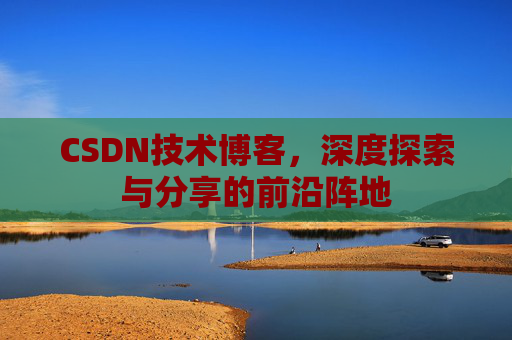CSDN技术博客，深度探索与分享的前沿阵地